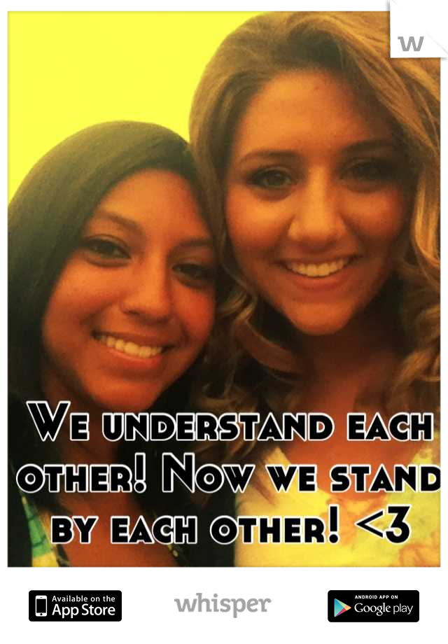 We understand each other! Now we stand by each other! <3
