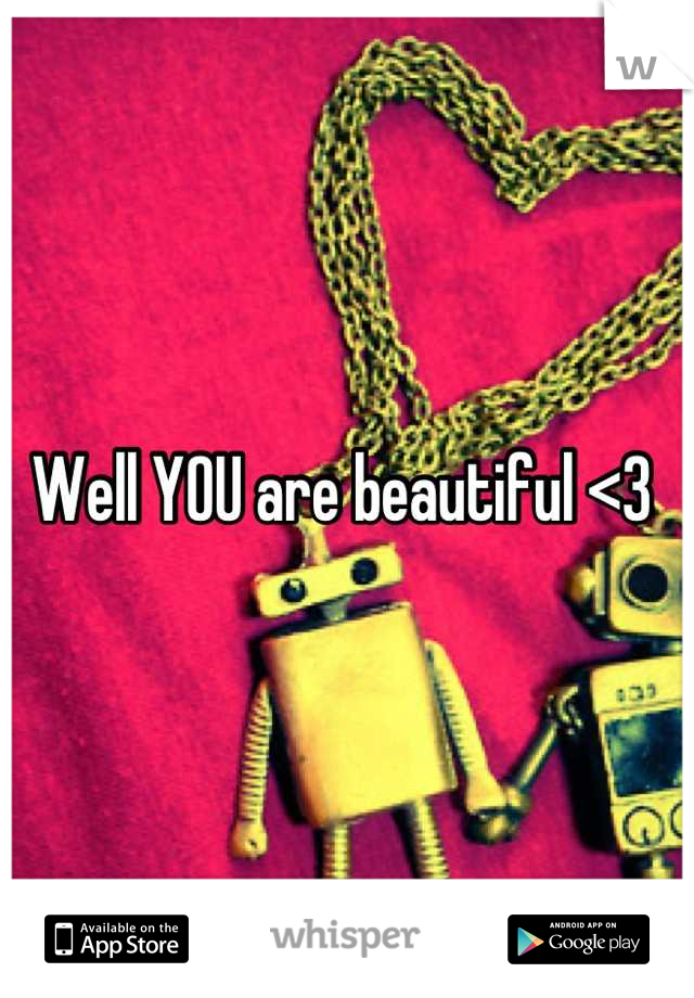 Well YOU are beautiful <3 