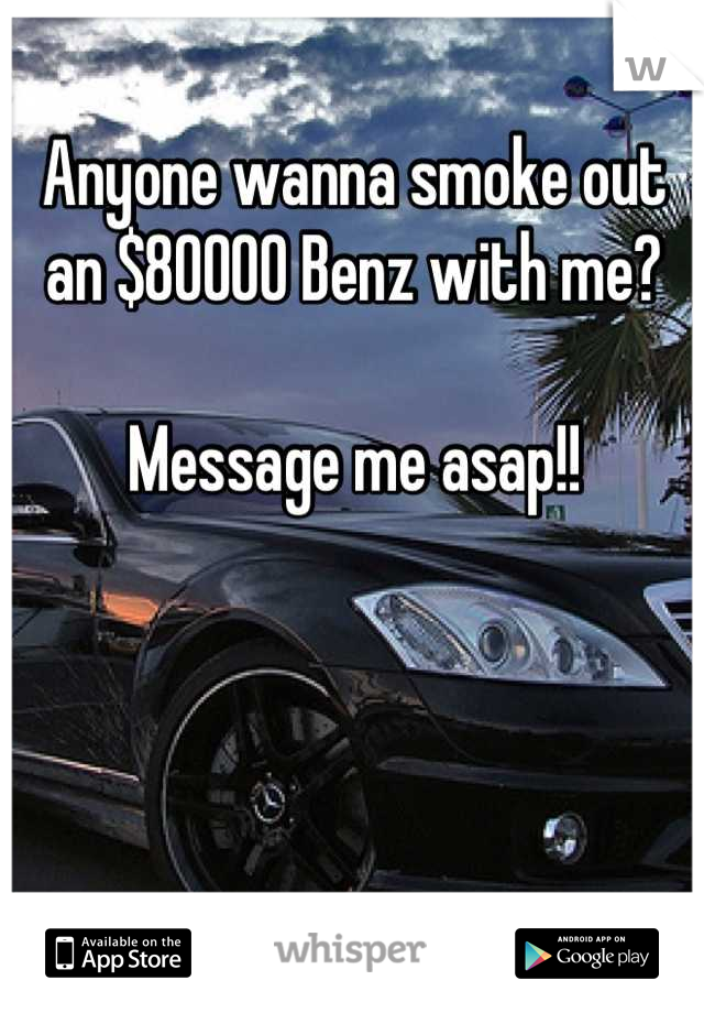 Anyone wanna smoke out an $80000 Benz with me? 

Message me asap!!