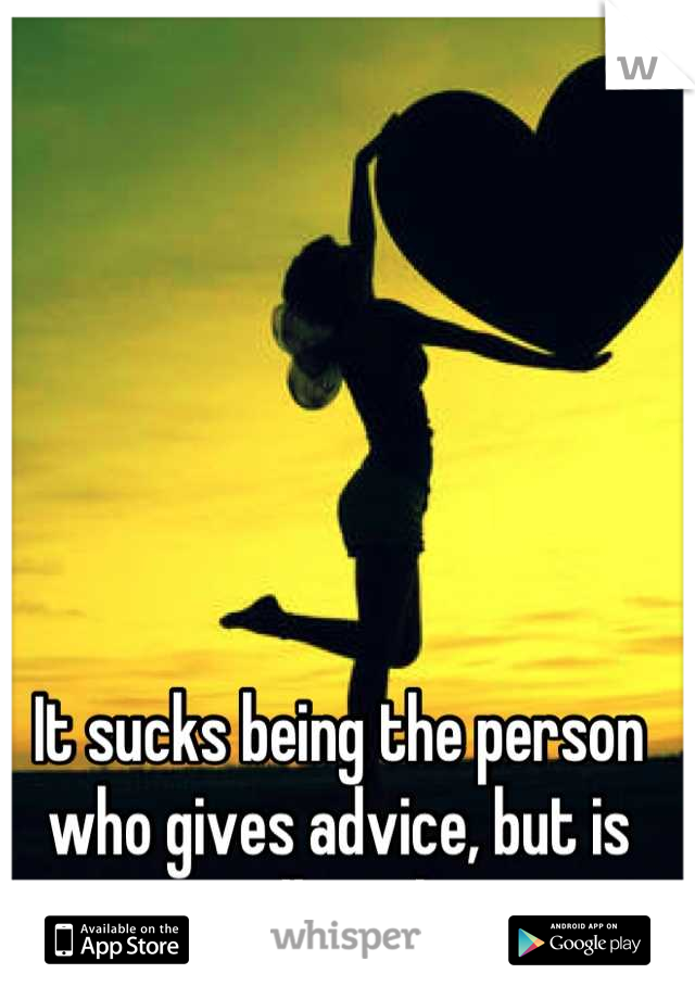 It sucks being the person who gives advice, but is still single.