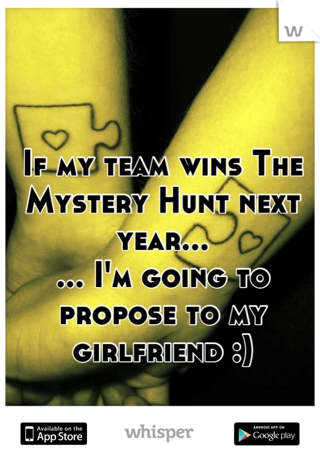 If my team wins The Mystery Hunt next year...
... I'm going to propose to my girlfriend :)
