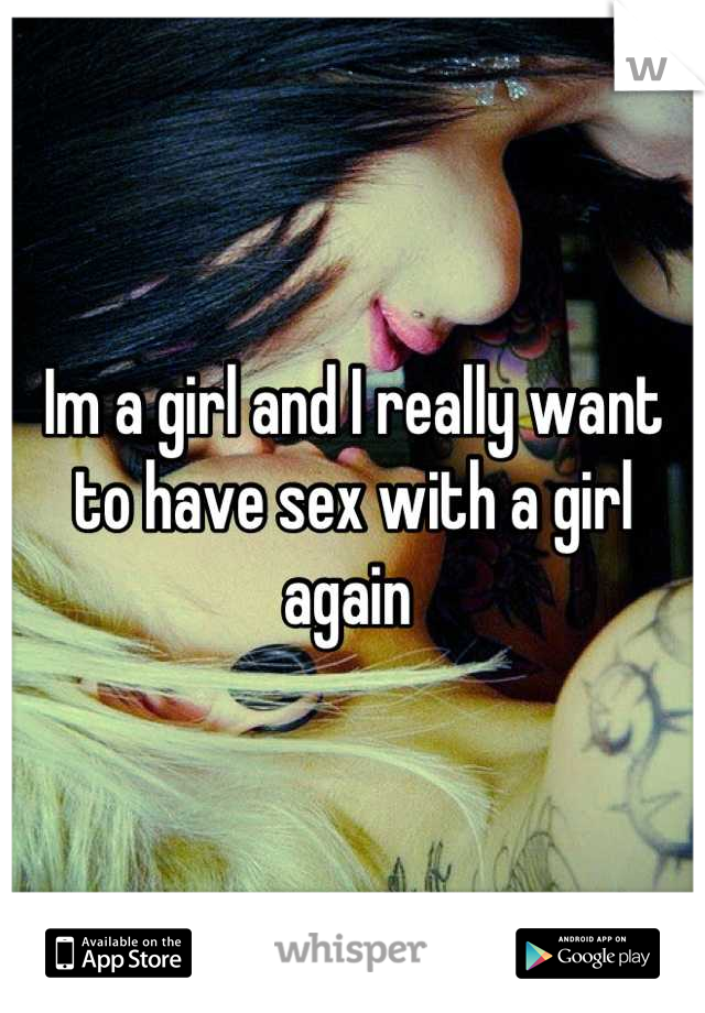 Im a girl and I really want to have sex with a girl again 