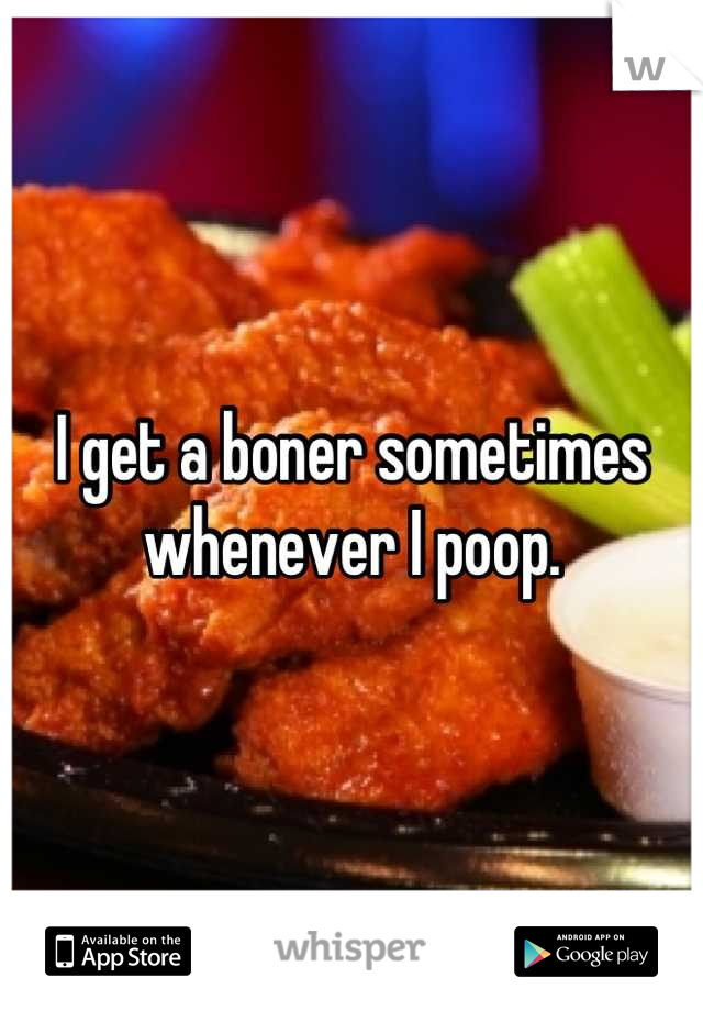 I get a boner sometimes whenever I poop.