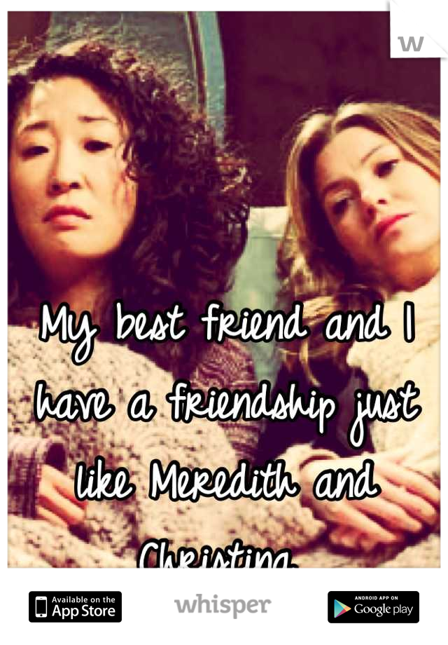 My best friend and I have a friendship just like Meredith and Christina 