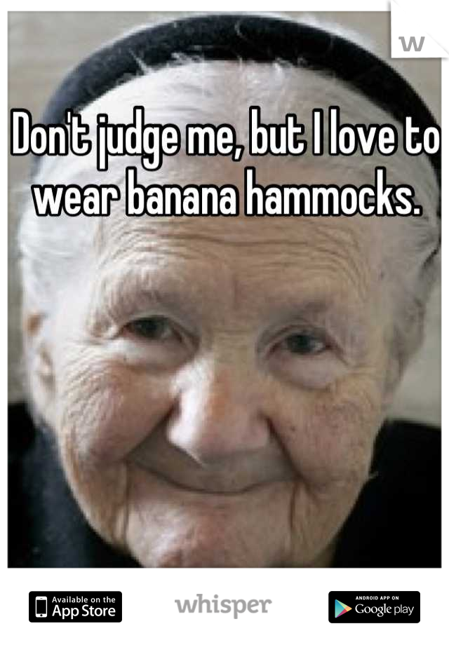 Don't judge me, but I love to wear banana hammocks.