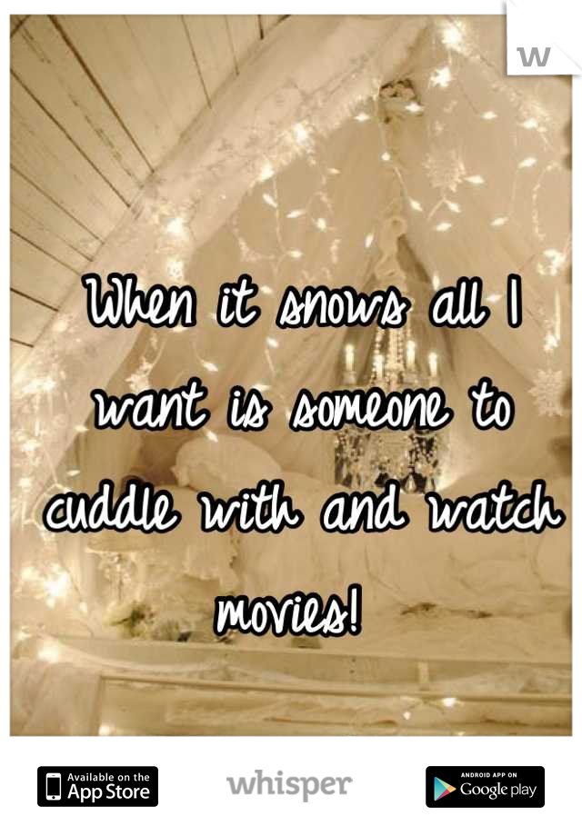 When it snows all I want is someone to cuddle with and watch movies! 
