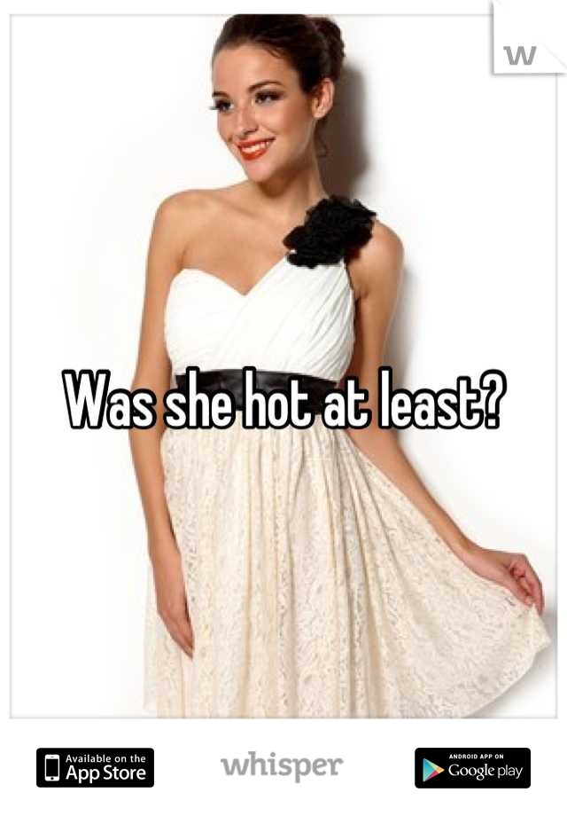 Was she hot at least?