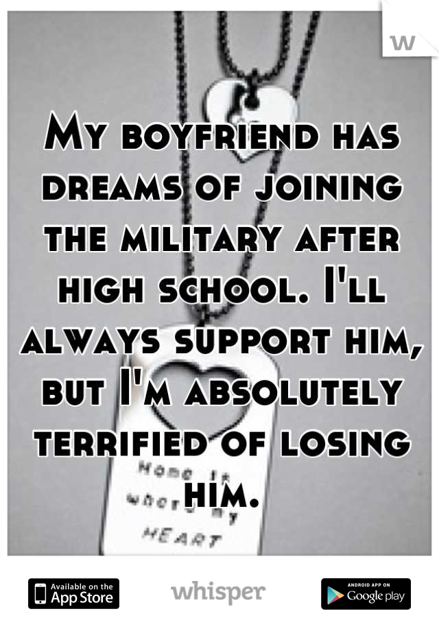 My boyfriend has dreams of joining the military after high school. I'll always support him, but I'm absolutely terrified of losing him.