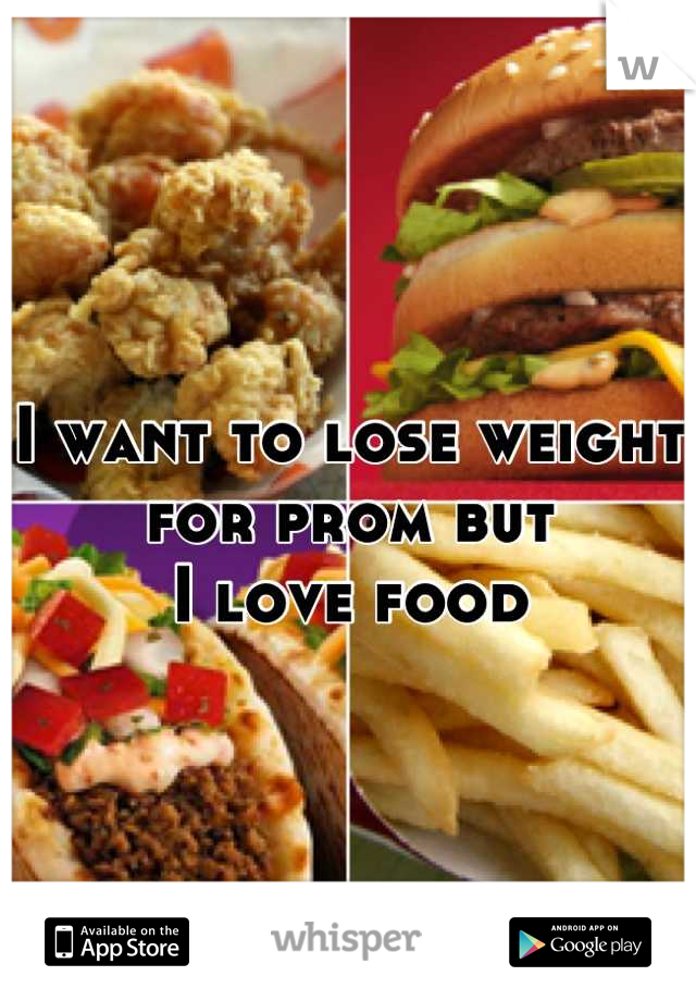 I want to lose weight for prom but
I love food
