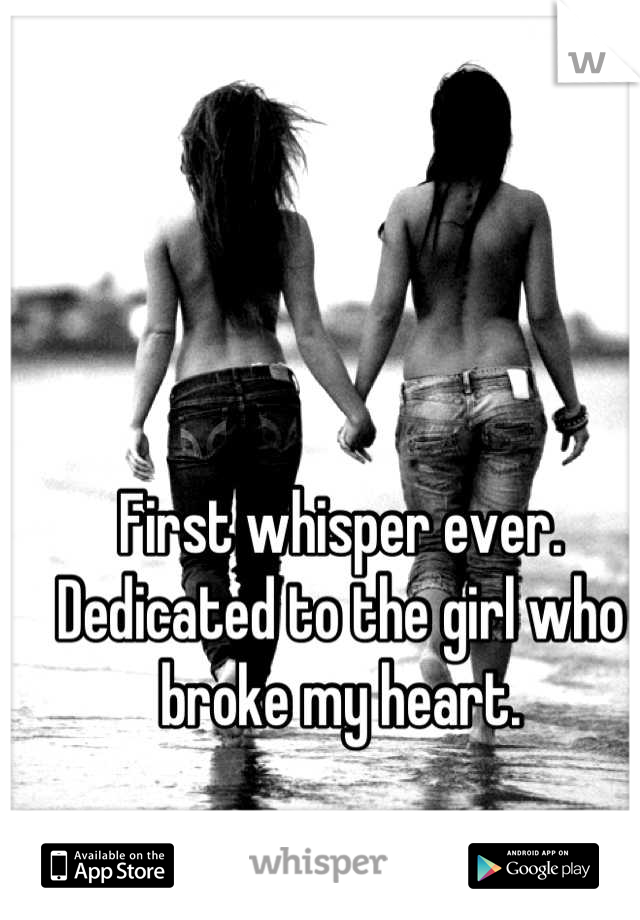 First whisper ever. Dedicated to the girl who broke my heart.