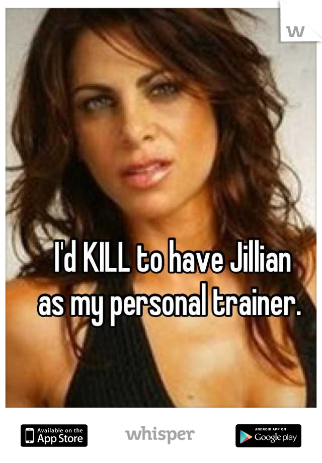 I'd KILL to have Jillian 
as my personal trainer. 