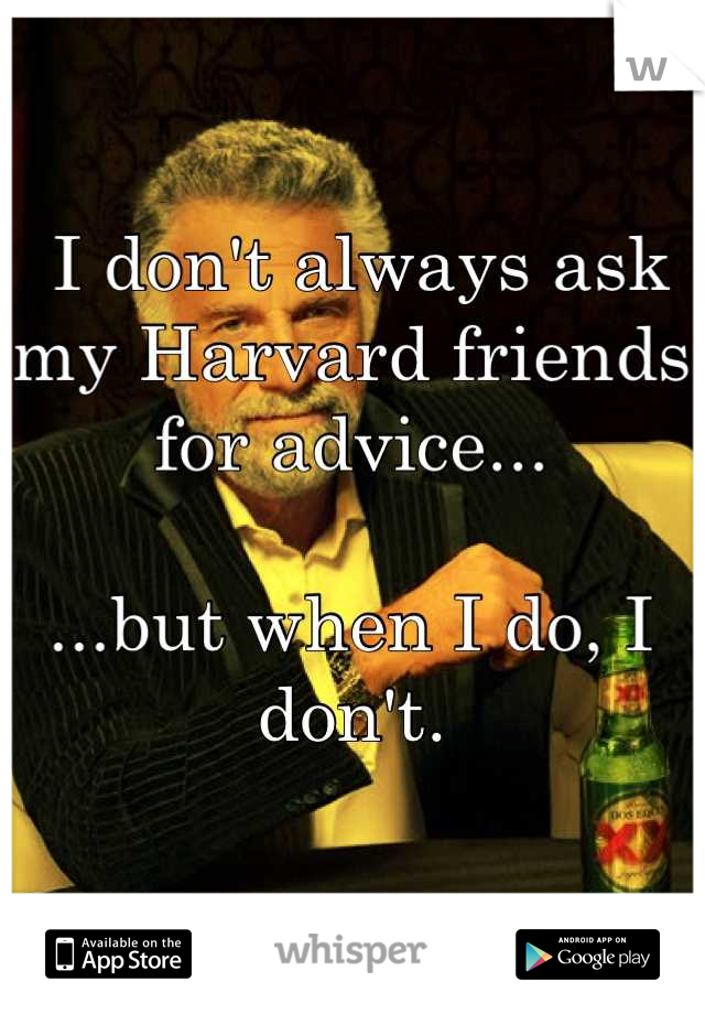  I don't always ask my Harvard friends for advice...

...but when I do, I don't.