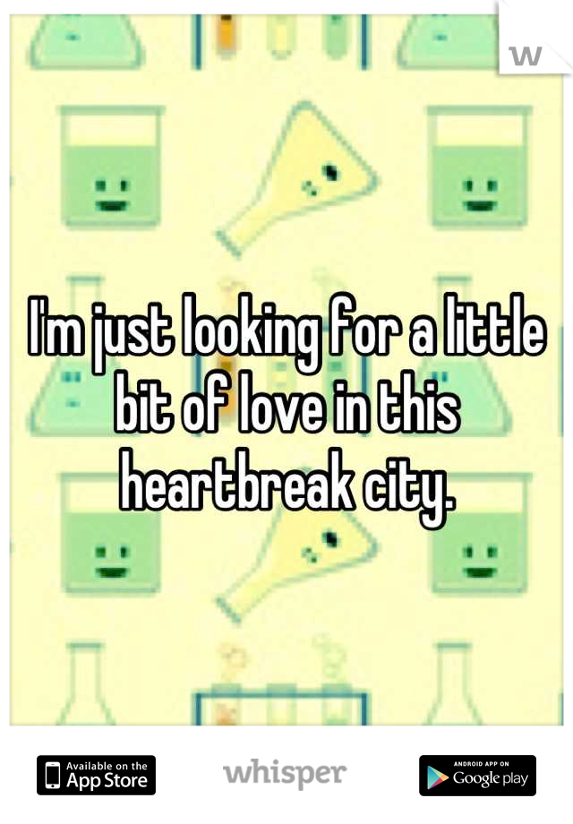 I'm just looking for a little bit of love in this heartbreak city.