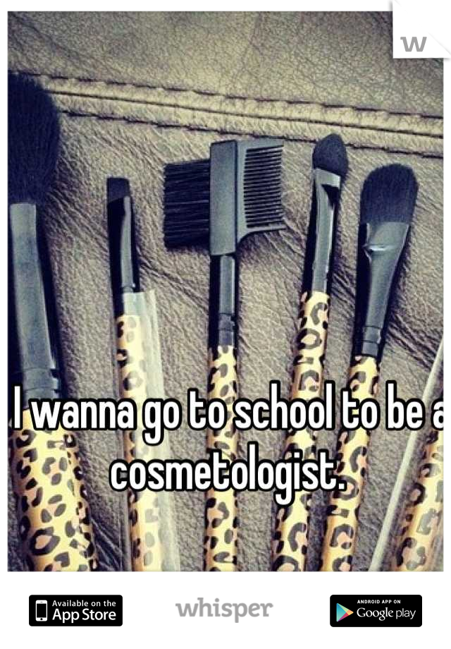 I wanna go to school to be a cosmetologist. 