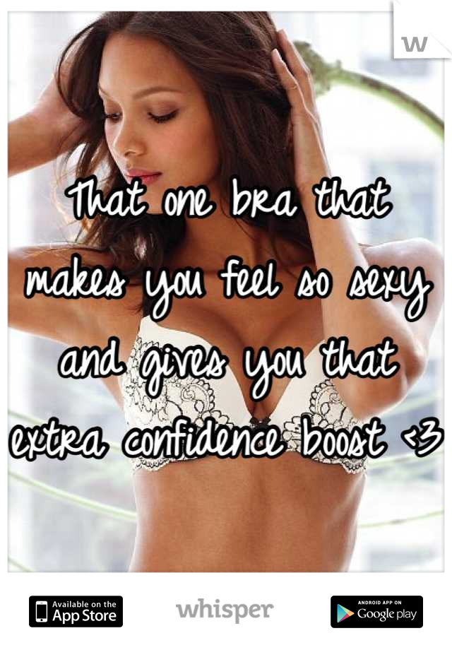 That one bra that makes you feel so sexy and gives you that extra confidence boost <3