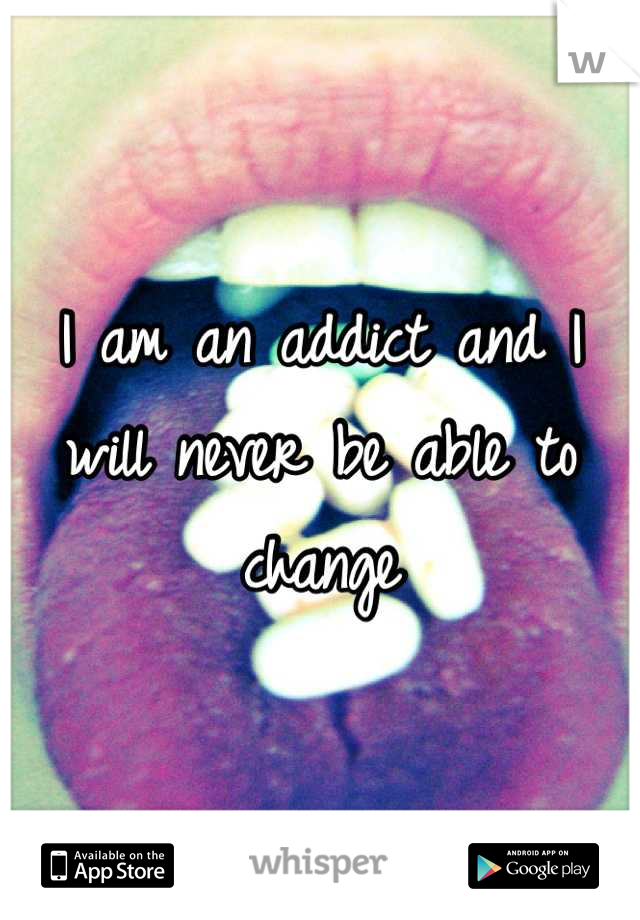 I am an addict and I will never be able to change