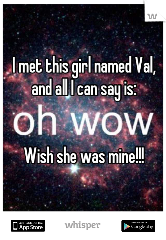 I met this girl named Val, and all I can say is:


Wish she was mine!!!