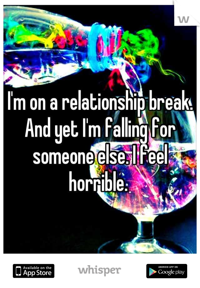 I'm on a relationship break. And yet I'm falling for someone else. I feel horrible. 