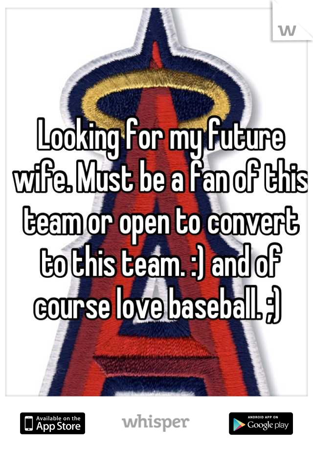 Looking for my future wife. Must be a fan of this team or open to convert to this team. :) and of course love baseball. ;) 