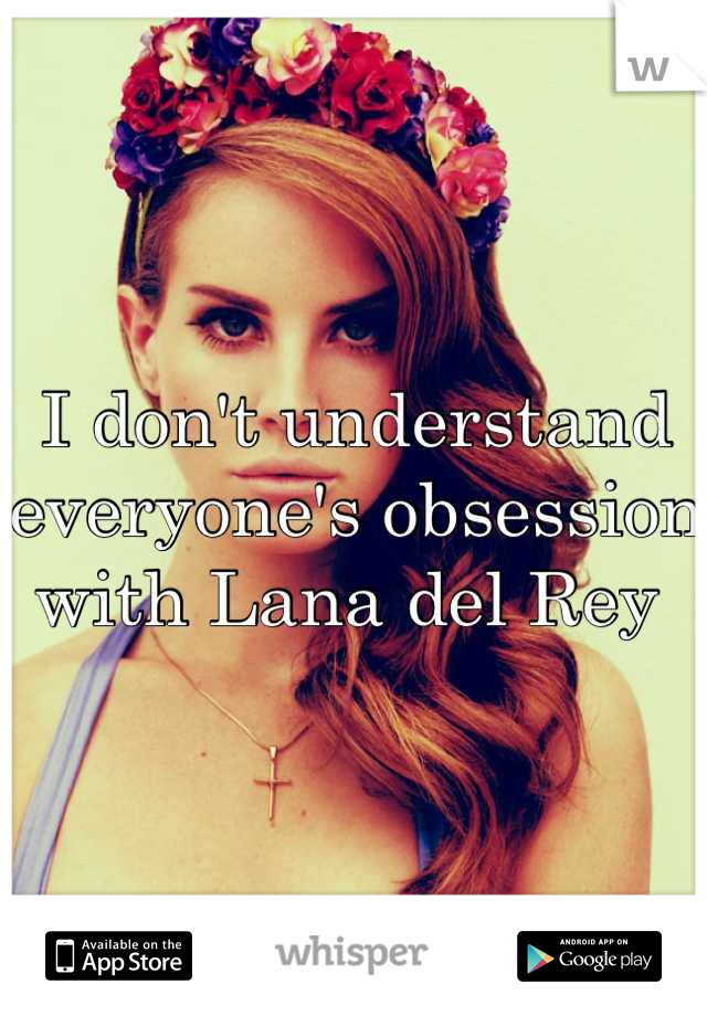 I don't understand everyone's obsession with Lana del Rey 