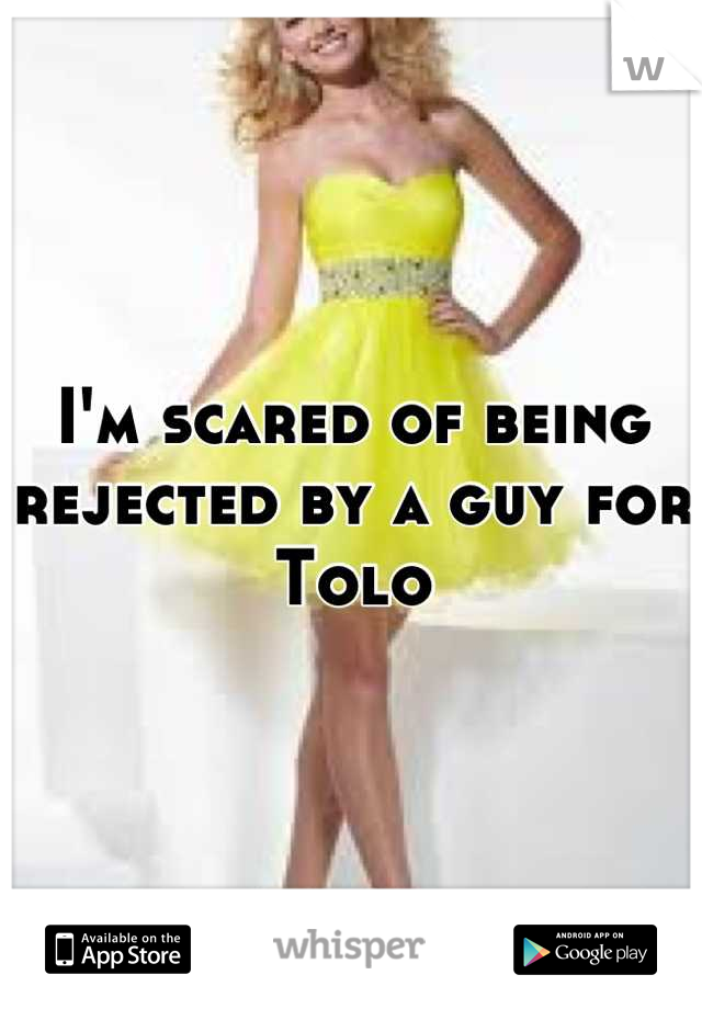 I'm scared of being rejected by a guy for Tolo