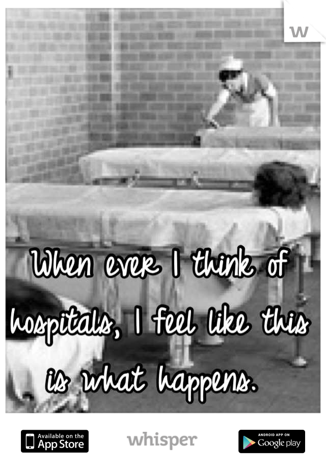 When ever I think of hospitals, I feel like this is what happens. 
