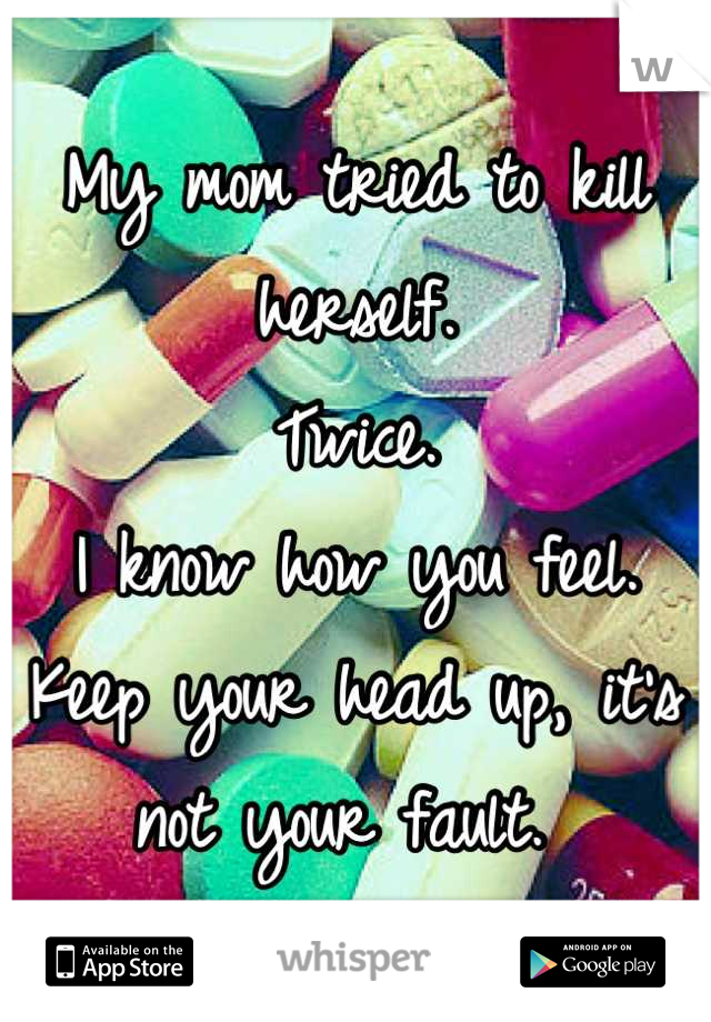 My mom tried to kill herself. 
Twice. 
I know how you feel. 
Keep your head up, it's not your fault. 