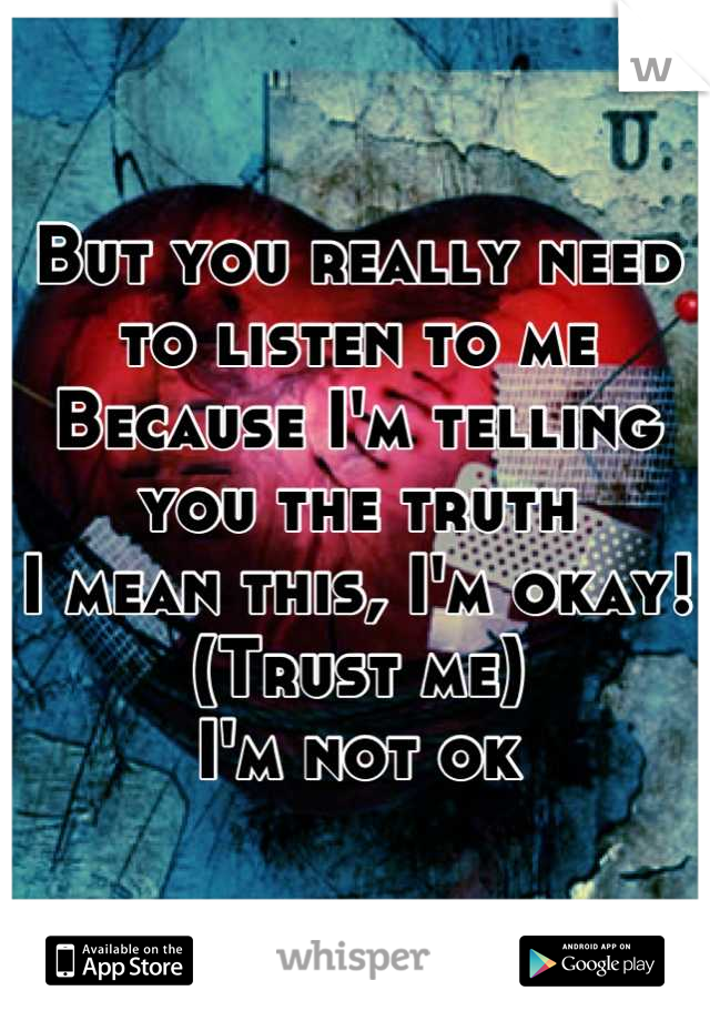 But you really need to listen to me
Because I'm telling you the truth
I mean this, I'm okay!
(Trust me)
I'm not ok