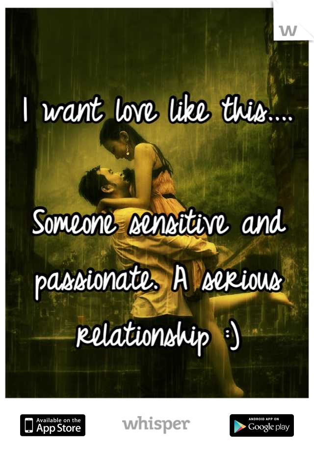 I want love like this....

Someone sensitive and passionate. A serious relationship :)