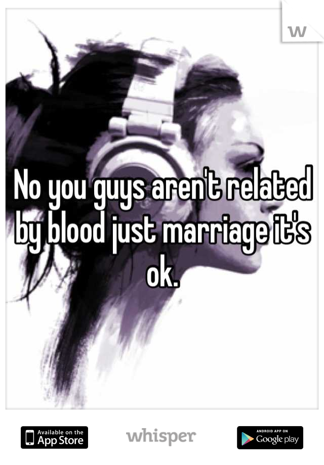 No you guys aren't related by blood just marriage it's ok.