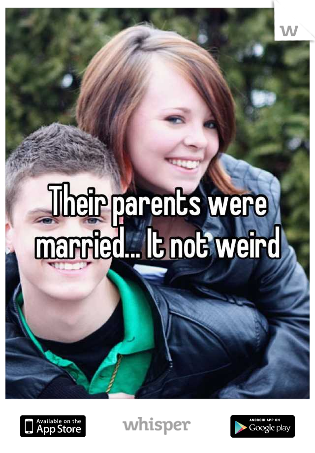 Their parents were married... It not weird