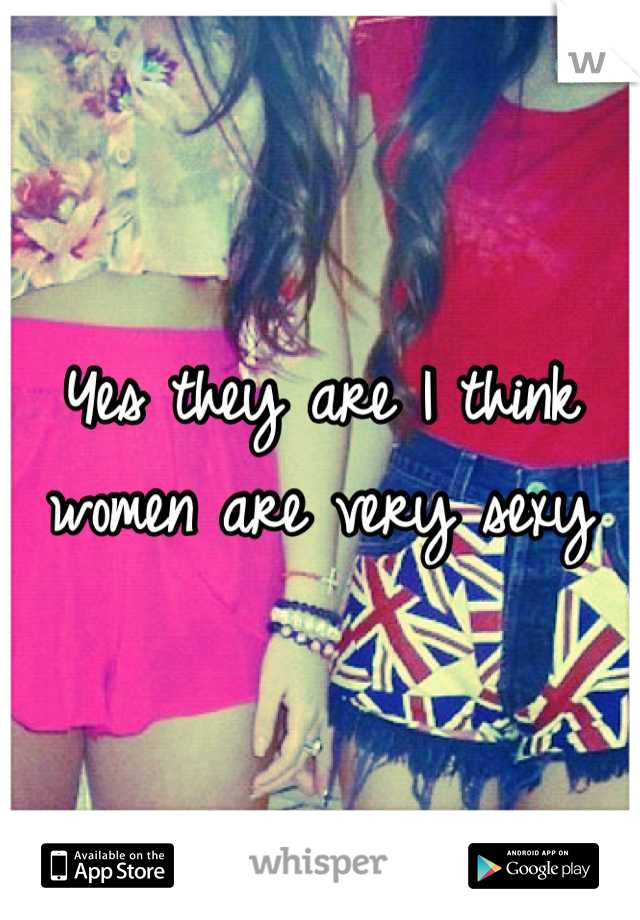 Yes they are I think women are very sexy