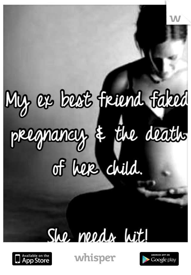 My ex best friend faked pregnancy & the death of her child. 

She needs hit!