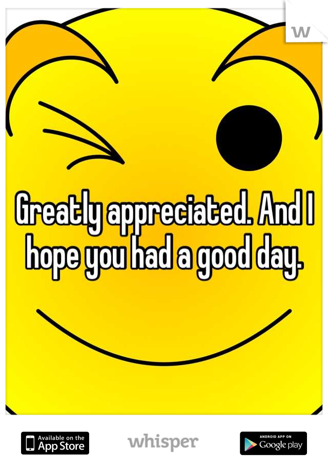 Greatly appreciated. And I hope you had a good day.