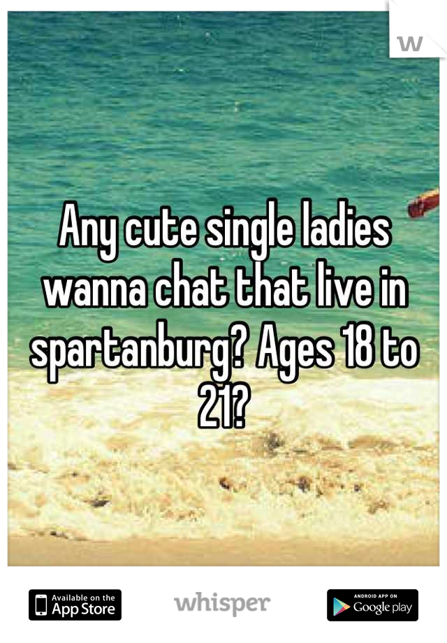 Any cute single ladies wanna chat that live in spartanburg? Ages 18 to 21?