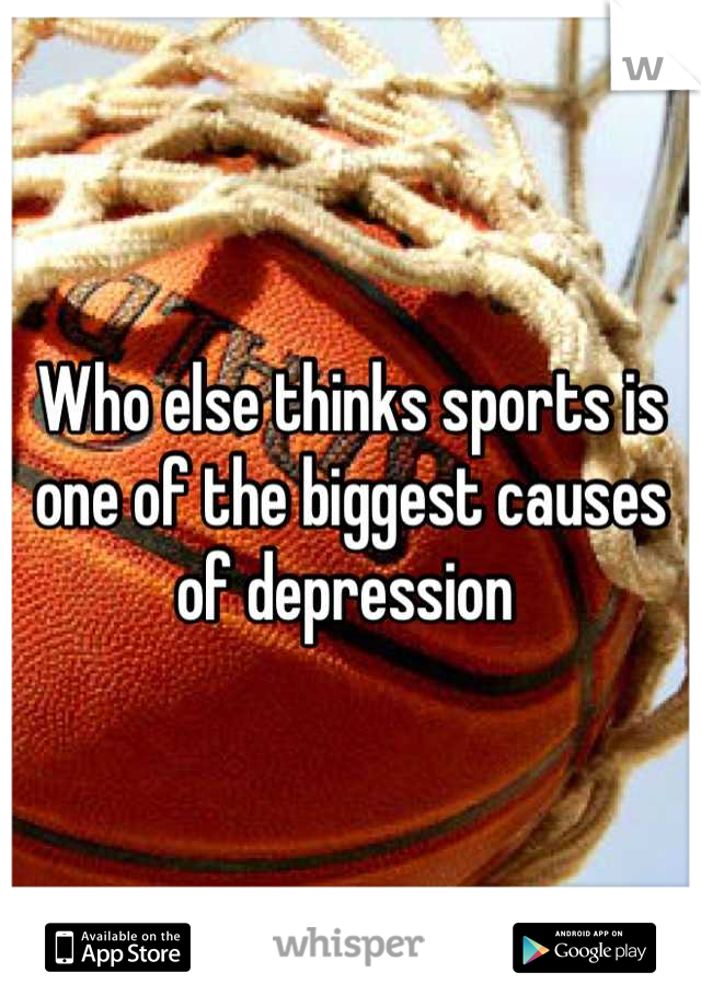 Who else thinks sports is one of the biggest causes of depression 