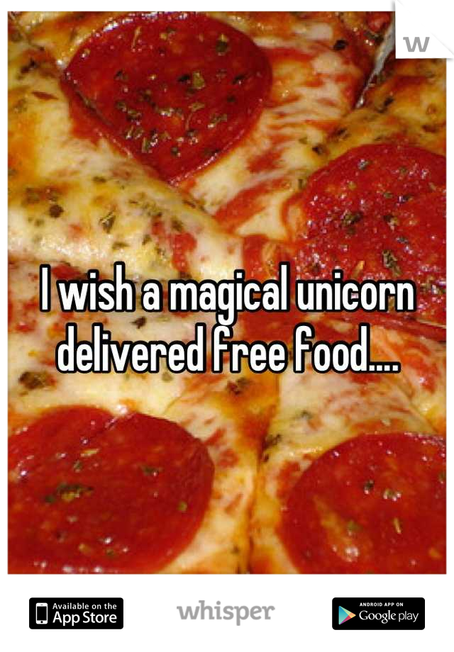I wish a magical unicorn delivered free food....