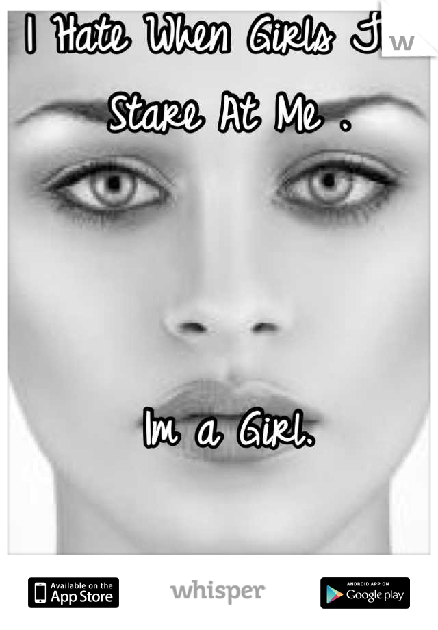I Hate When Girls Just Stare At Me .



Im a Girl.