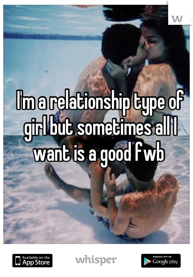 I'm a relationship type of girl but sometimes all I want is a good fwb 