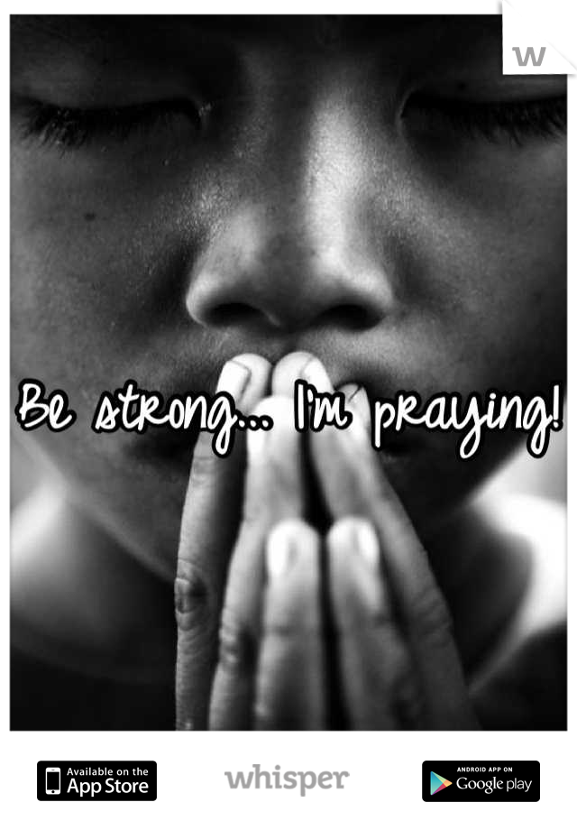 Be strong... I'm praying!
