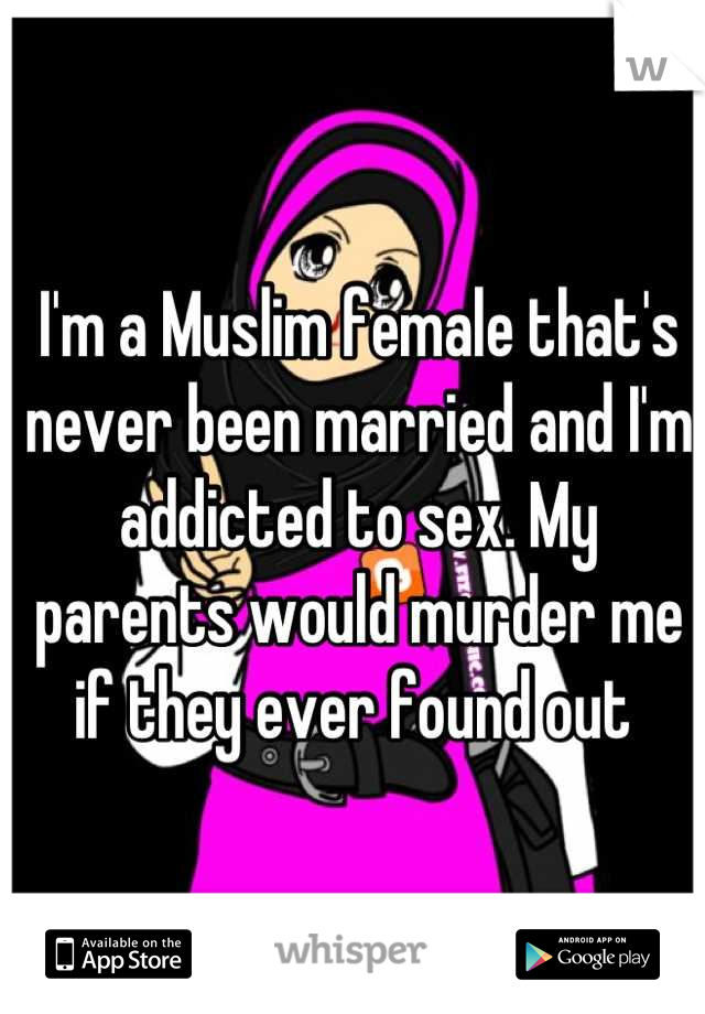 I'm a Muslim female that's never been married and I'm addicted to sex. My parents would murder me if they ever found out 