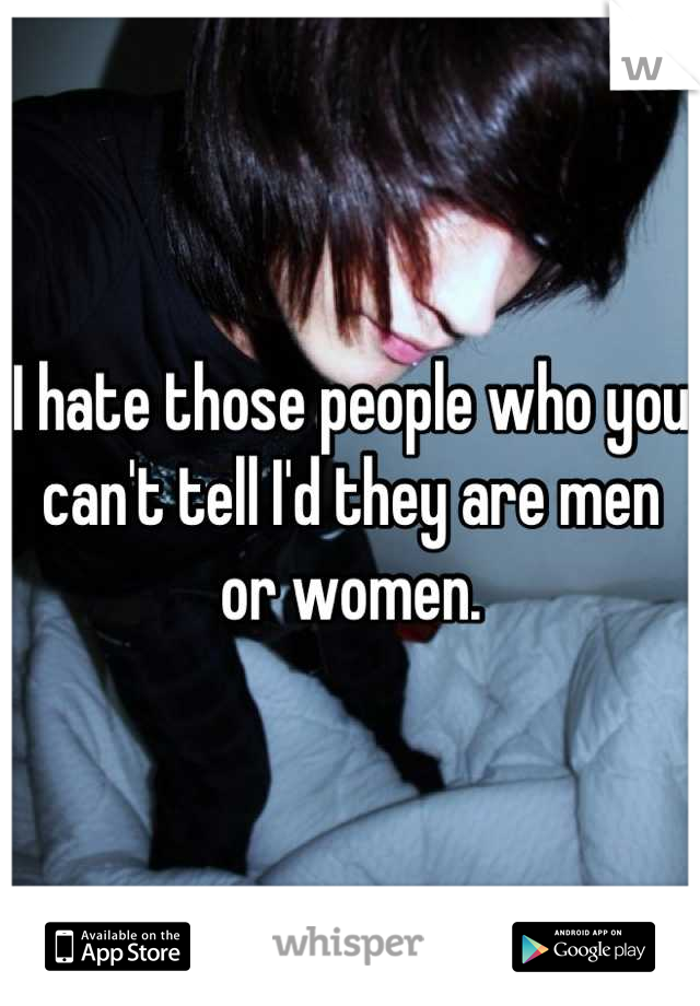 I hate those people who you can't tell I'd they are men or women.