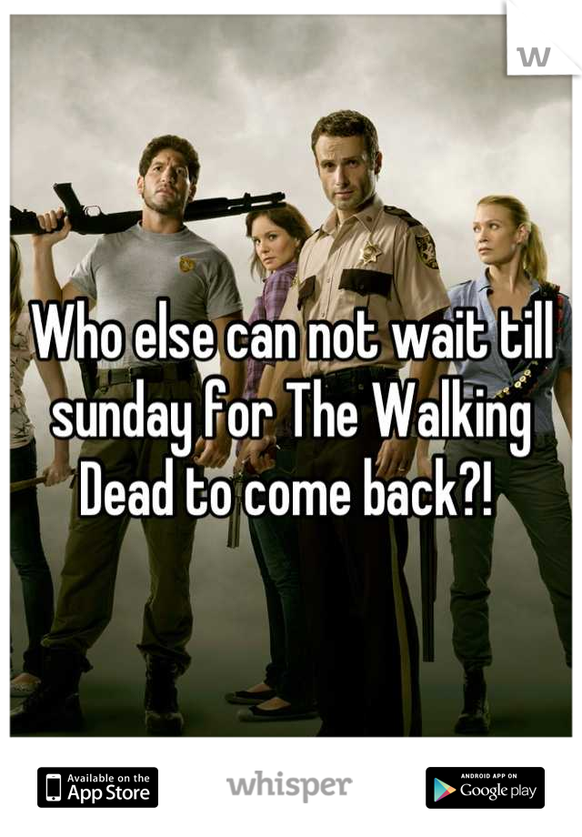 Who else can not wait till sunday for The Walking Dead to come back?! 