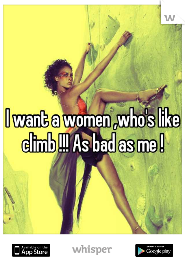 I want a women ,who's like climb !!! As bad as me !