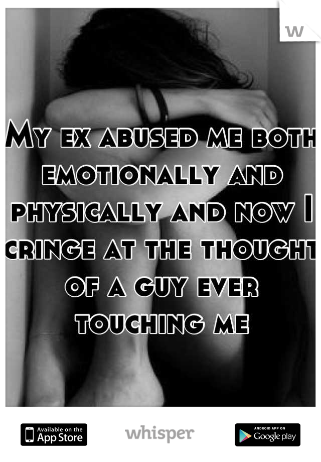 My ex abused me both emotionally and physically and now I cringe at the thought of a guy ever touching me