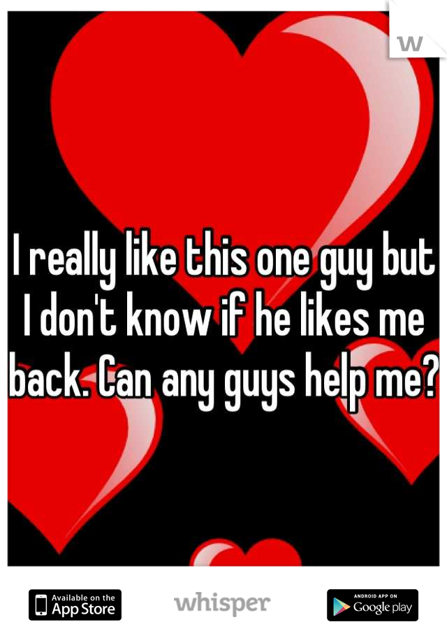 I really like this one guy but I don't know if he likes me back. Can any guys help me?
