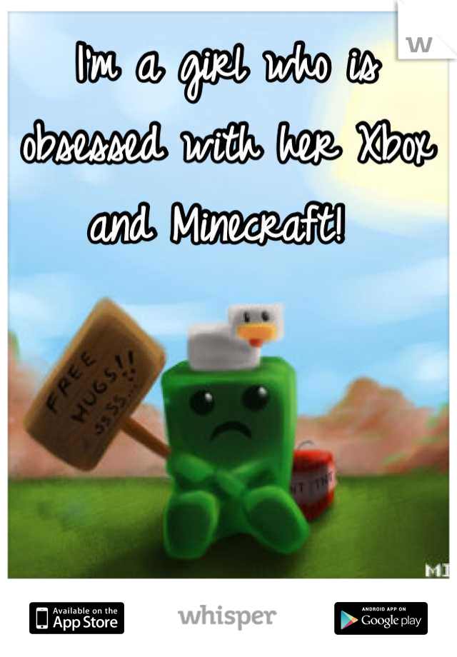 I'm a girl who is obsessed with her Xbox and Minecraft! 