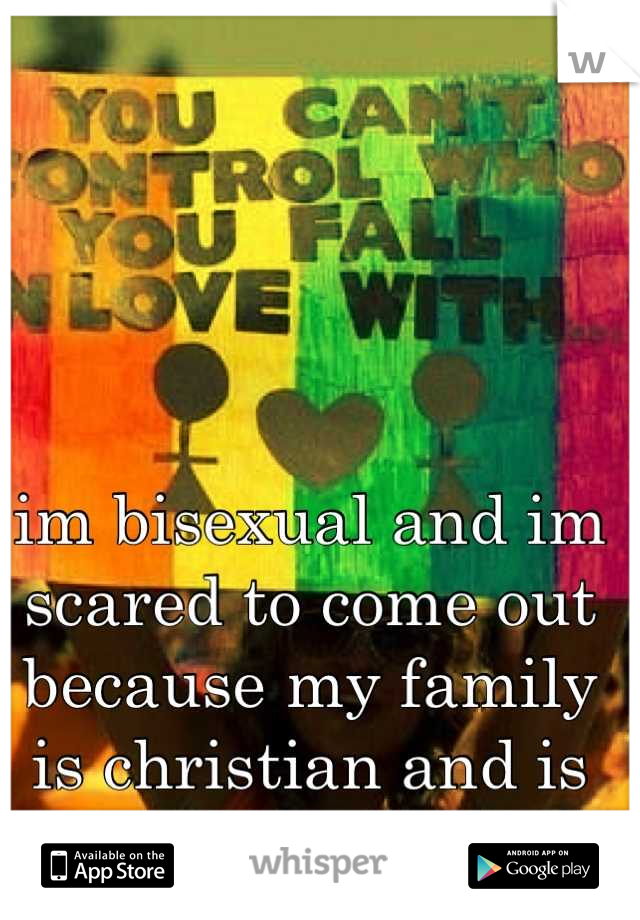 im bisexual and im scared to come out because my family is christian and is really against it :/ 