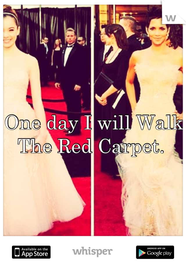 One day I will Walk The Red Carpet. 