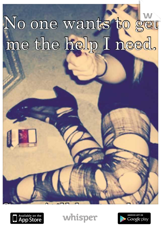 No one wants to get me the help I need. 







Soon it'll be too late. 